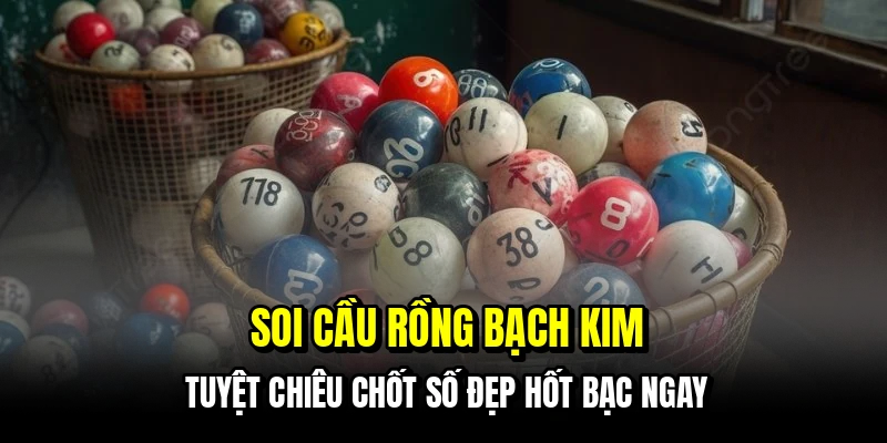 Soi Cầu Rồng Bạch Kim - Bí Kíp Nhận Số Chuẩn Trúng Liên Tục 2 Soi cầu rồng bạch kim - Tuyệt chiêu chốt số đẹp hốt bạc ngay