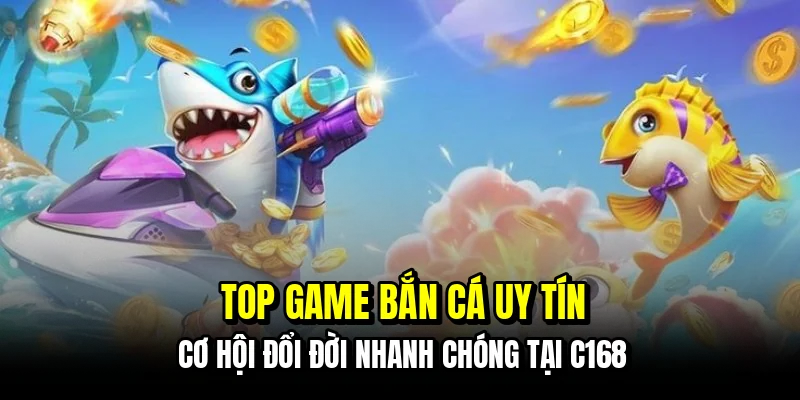Top Game Bắn Cá Uy Tín - Phá Đảo Đại Dương Rinh Quà Tại C168 10 Top game bắn cá uy tín - Cơ hội đổi đời nhanh chóng tại C168